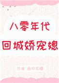 八零年代回城娇宠媳 章节内容