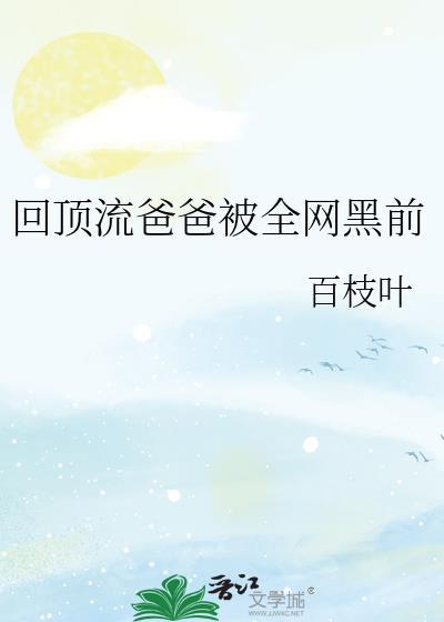回顶流爸爸被全网黑前 百枝叶 免费