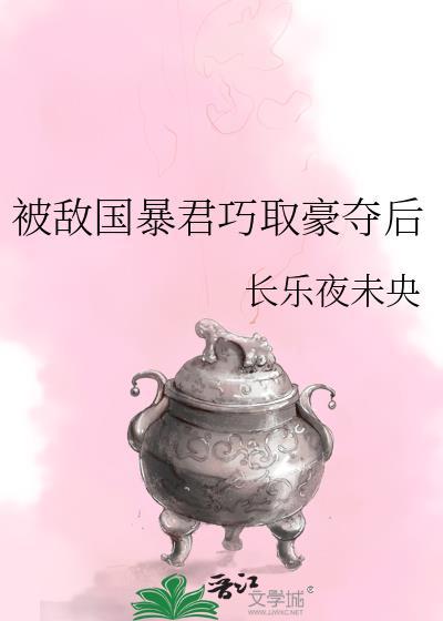 被敌国暴君巧取豪夺后作者长乐夜未央