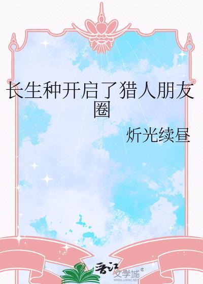 长生种开启了猎人朋友圈笔趣阁