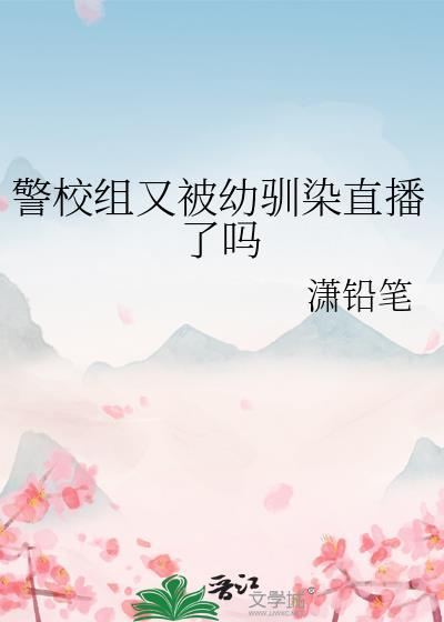 警校组又被幼驯染直播了吗7