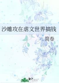 沙雕攻在虐文世界搞钱 晋江