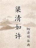 渠清如许by清明谷雨来免费阅读