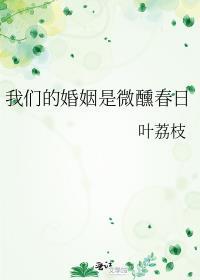 我们的婚姻是微醺春日叶荔枝