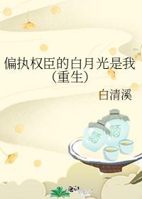 偏执权臣的白月光是我(重生)作者白清溪