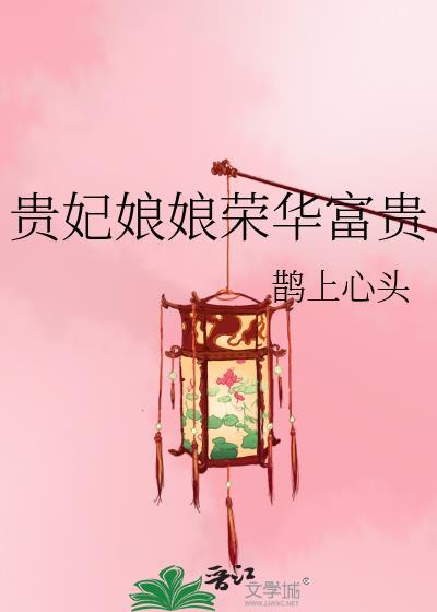 贵妃娘娘荣华富贵by鹊上枝头