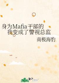 身为mafia干部的我变成了警视总监免费