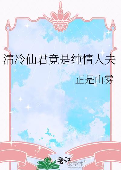 清冷仙君竟是纯情人夫免费阅读全文无弹窗