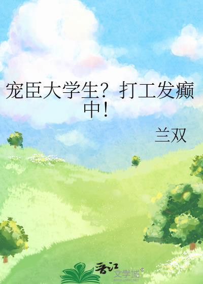 宠臣大学生?打工发癫中兰双txt