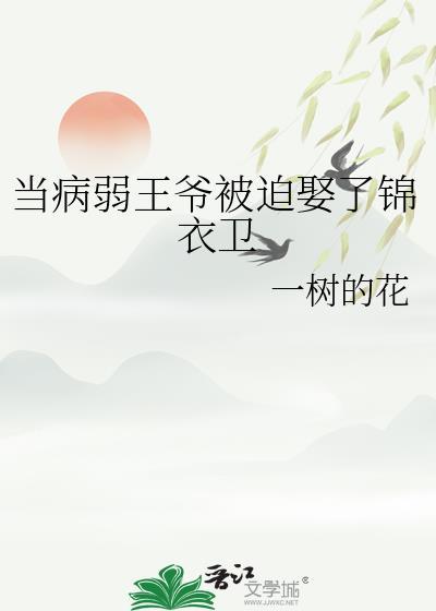 当病弱王爷被迫娶了锦衣卫by一树的花187