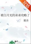 被白月光的弟弟攻略了余霜免费阅读txt