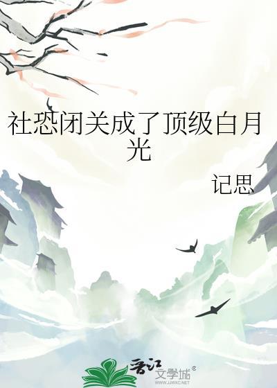 社恐闭关成了顶级白月光记思