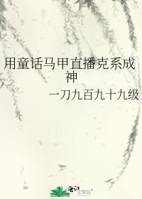 用童话马甲直播克系成神免费阅读