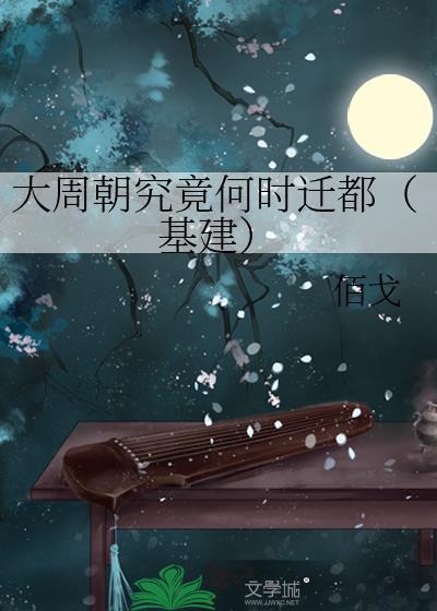大周朝究竟何时迁都基建百戈