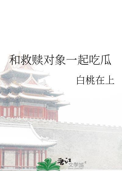 和救赎对象一起吃瓜 白桃在上 笔趣阁
