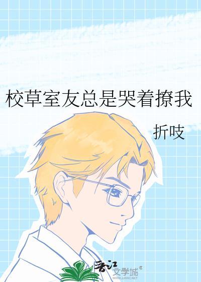 校草室友总是哭着撩我讲的什么