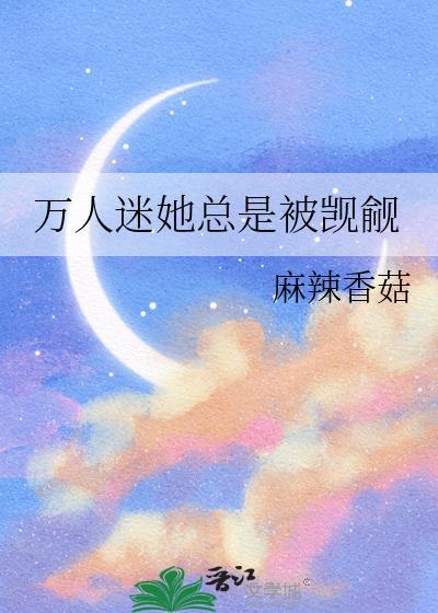 万人迷她总是被觊觎_麻辣香菇