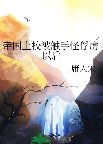 帝国上校被触手怪俘虏以后(庸人宋)