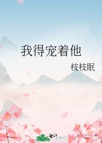 我得宠着他全文免费阅读无弹窗