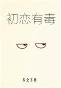 初恋有毒by 不会下棋