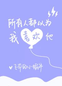 所有人都以为我喜欢他 By飞奔的小蜗牛 讲什么