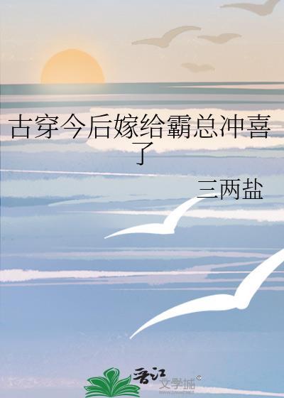 古穿今后嫁给霸总冲喜了百度