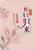 弃妇归来重生完结txt