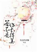 若不是你长得美晋江文学城