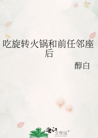 吃旋转火锅和前任邻座后醇白txt