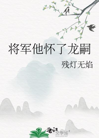 将军他怀了龙嗣by残灯无焰免费阅读百