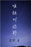 唯独对你野全文免费阅读