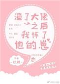渣了大佬之后我怀了他的崽 徐 txt