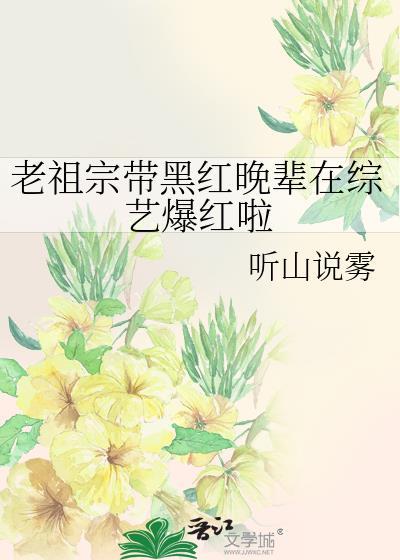 老祖宗带黑红晚辈在综艺爆红啦免费