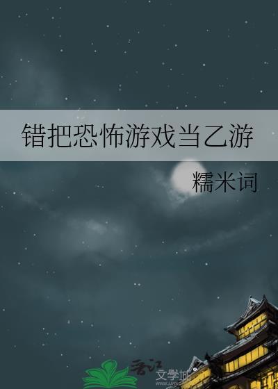 错把恐怖游戏当乙游糯米