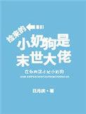 @qw视频书名捡来的小奶狗是末世大佬