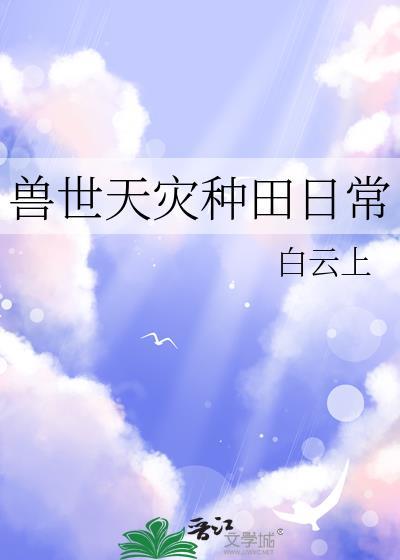 兽世天灾种田日常TXT全本阅读