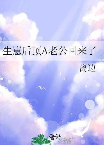 生崽后顶A老公回来了第73