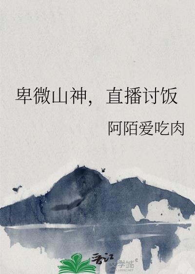 卑微山神直播讨饭笔趣阁