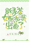 穿成绿茶女配后我出道了作者臣年