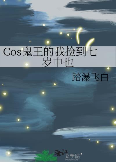 Cos鬼王的我捡到七岁中也免费阅读
