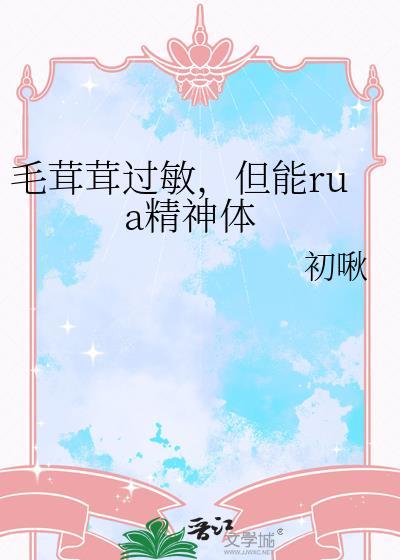 毛茸茸过敏但能rua精神体全集免费观看