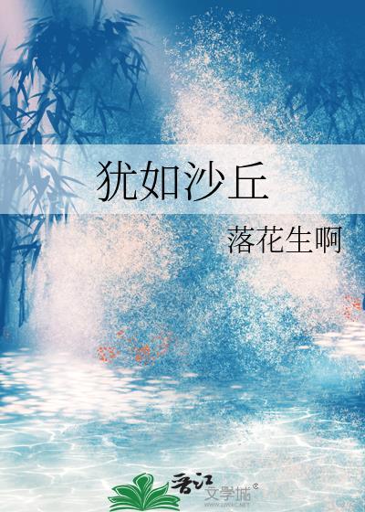 犹如沙丘落花生啊最新章节更新时间