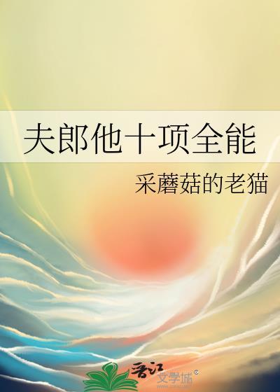 夫郎他十项全能作者采蘑菇的老猫