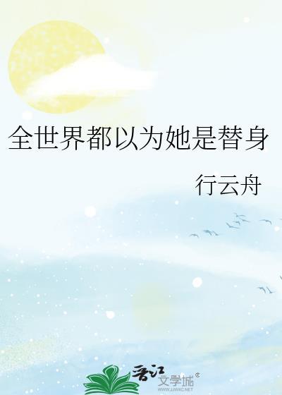 全世界都以为她是替身by行云舟