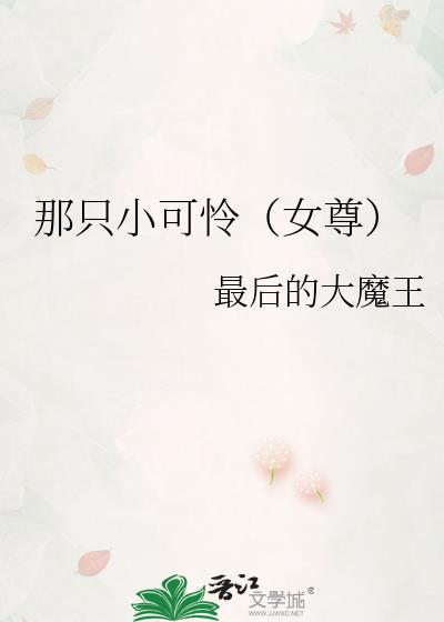 那只小可怜(女尊)by最后的大魔王txt