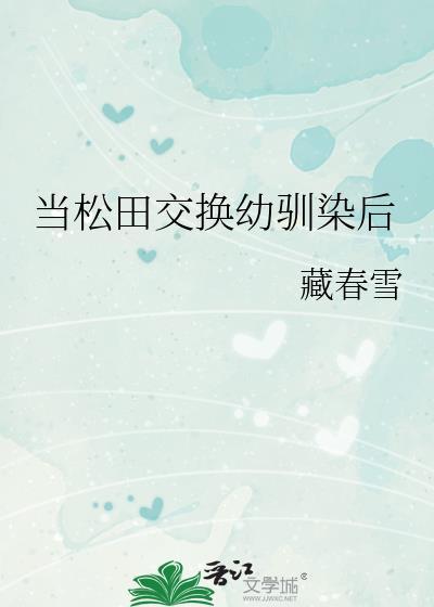 松田交换幼驯染后番外最新章节免费阅读