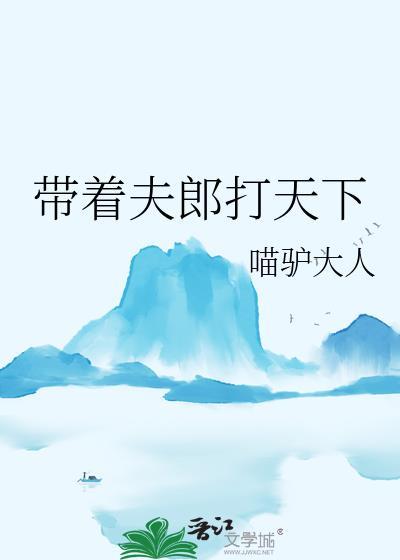 带着夫郎打天下全文免费阅读