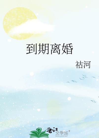 到期离婚免费阅读姜楼周祁锐