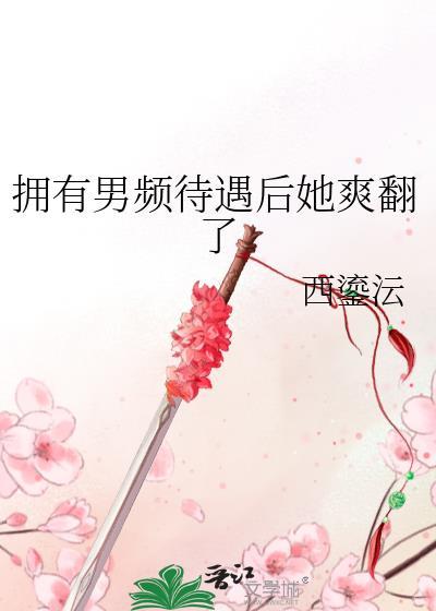 拥有男频待遇后她爽翻了原文叫什么