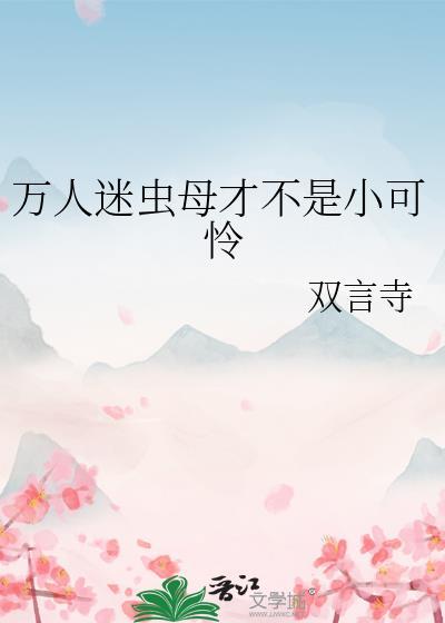 万人迷虫母才不是小可怜双言寺